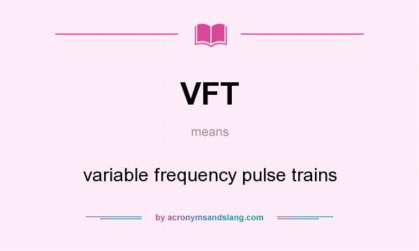 What does VFT mean? It stands for variable frequency pulse trains