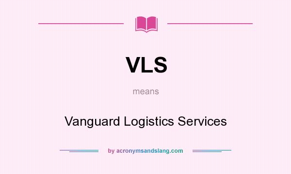 What does VLS mean? It stands for Vanguard Logistics Services