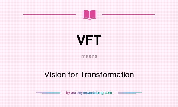 What does VFT mean? It stands for Vision for Transformation