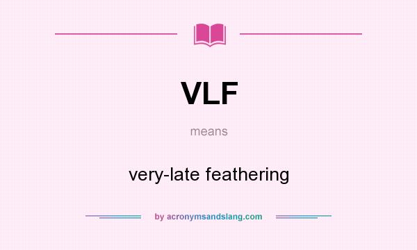 What does VLF mean? It stands for very-late feathering