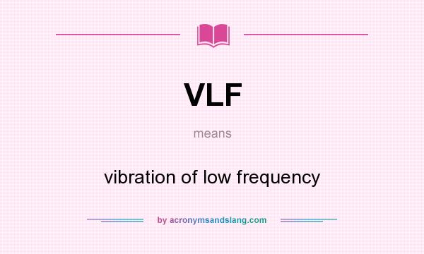 What does VLF mean? It stands for vibration of low frequency