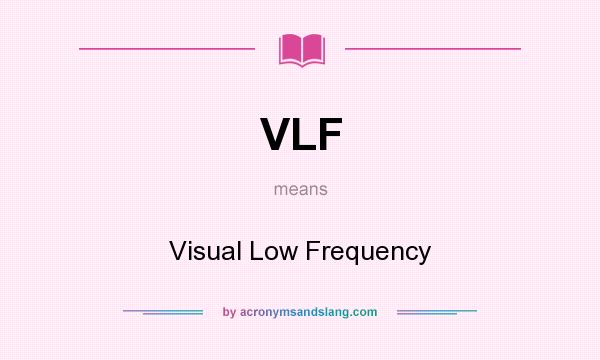 What does VLF mean? It stands for Visual Low Frequency