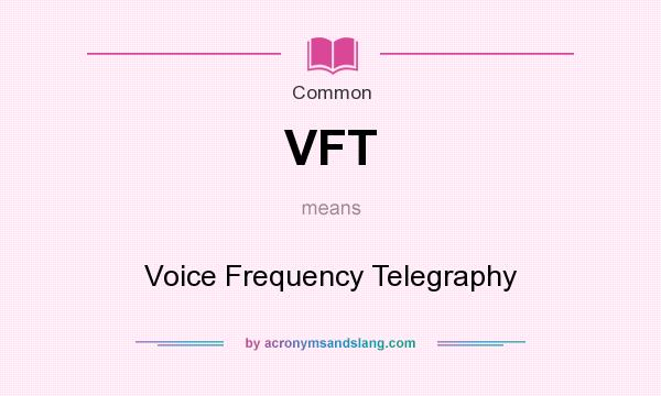 What does VFT mean? It stands for Voice Frequency Telegraphy