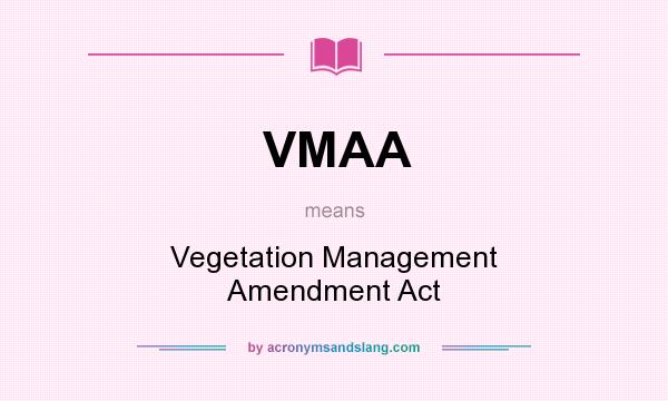 What does VMAA mean? It stands for Vegetation Management Amendment Act