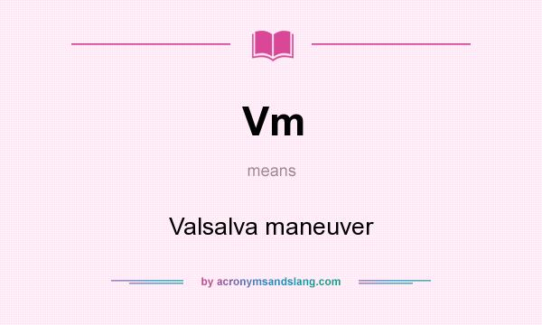 What does Vm mean? It stands for Valsalva maneuver