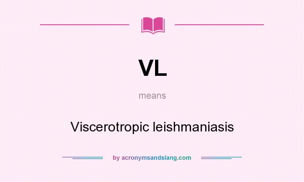 What does VL mean? It stands for Viscerotropic leishmaniasis