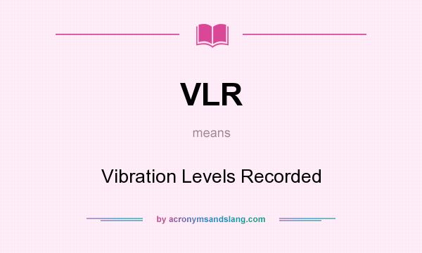 What does VLR mean? It stands for Vibration Levels Recorded