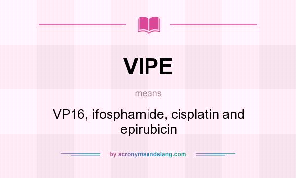 What does VIPE mean? It stands for VP16, ifosphamide, cisplatin and epirubicin