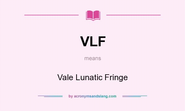 What does VLF mean? It stands for Vale Lunatic Fringe