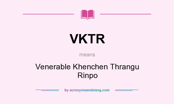 What does VKTR mean? It stands for Venerable Khenchen Thrangu Rinpo