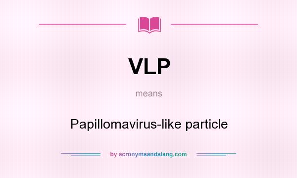 What does VLP mean? It stands for Papillomavirus-like particle