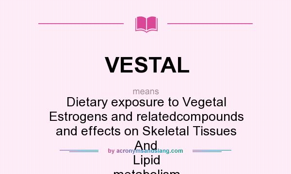 What does VESTAL mean? It stands for Dietary exposure to Vegetal Estrogens and relatedcompounds and effects on Skeletal Tissues And Lipid metabolism