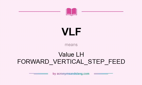 What does VLF mean? It stands for Value LH FORWARD_VERTICAL_STEP_FEED