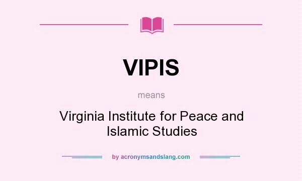 What does VIPIS mean? It stands for Virginia Institute for Peace and Islamic Studies