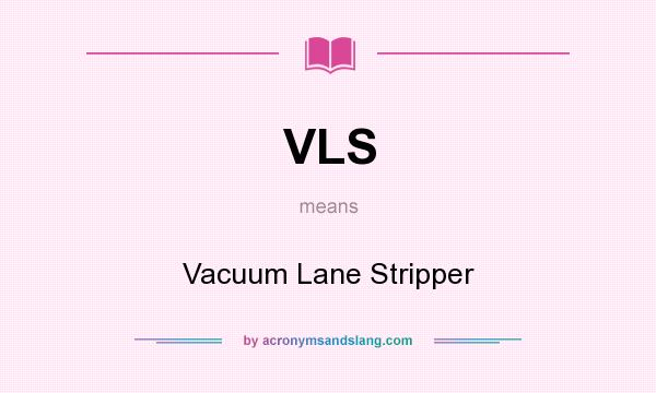 What does VLS mean? It stands for Vacuum Lane Stripper