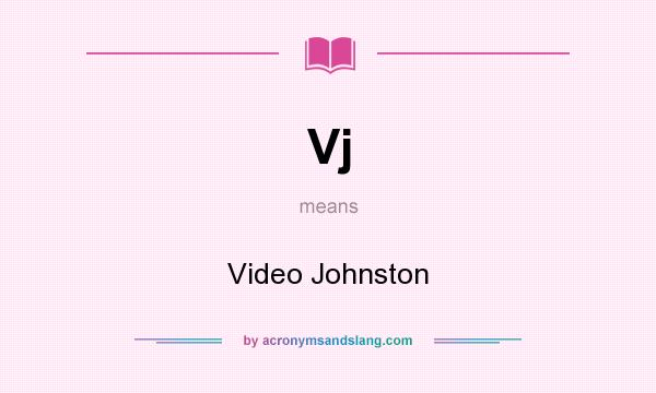 What does Vj mean? It stands for Video Johnston