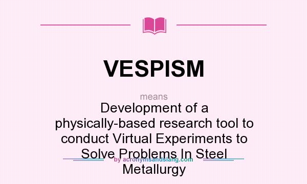 What does VESPISM mean? It stands for Development of a physically-based research tool to conduct Virtual Experiments to Solve Problems In Steel Metallurgy
