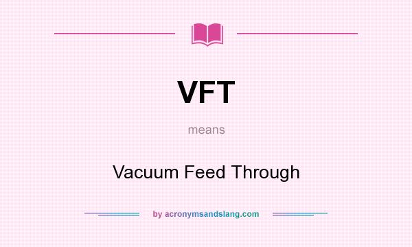What does VFT mean? It stands for Vacuum Feed Through
