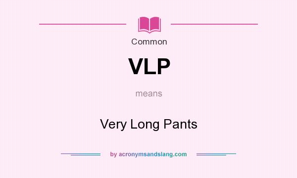 What does VLP mean? It stands for Very Long Pants