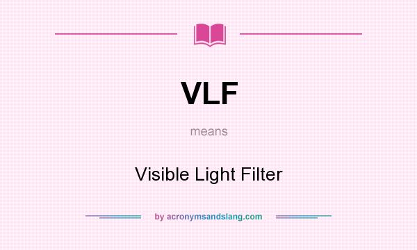 What does VLF mean? It stands for Visible Light Filter
