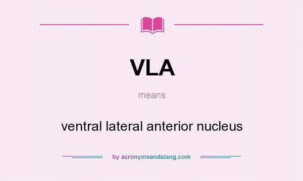 What does VLA mean? It stands for ventral lateral anterior nucleus