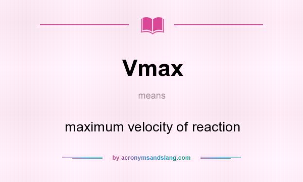What does Vmax mean? It stands for maximum velocity of reaction