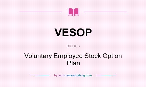 What does VESOP mean? It stands for Voluntary Employee Stock Option Plan