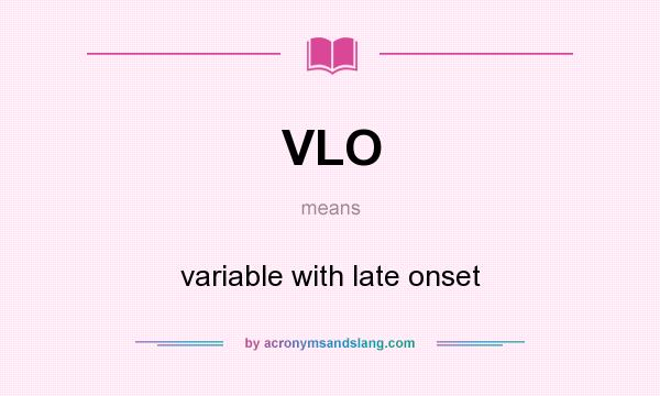 What does VLO mean? It stands for variable with late onset