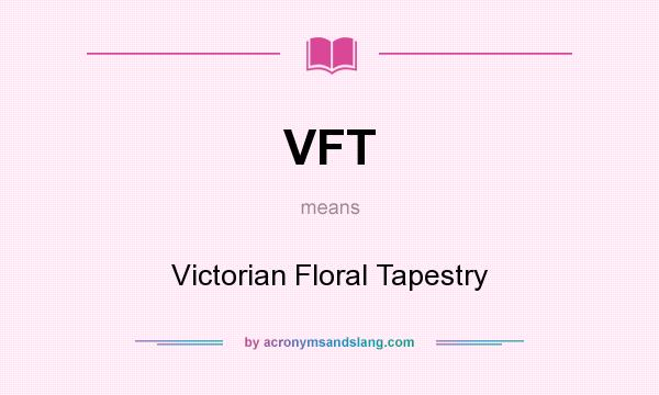 What does VFT mean? It stands for Victorian Floral Tapestry