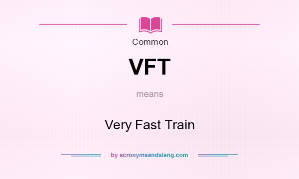 What does VFT mean? It stands for Very Fast Train