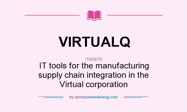What does VIRTUALQ mean? It stands for IT tools for the manufacturing supply chain integration in the Virtual corporation