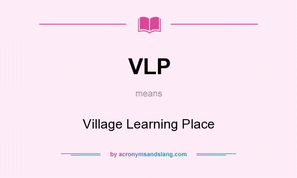 What does VLP mean? It stands for Village Learning Place