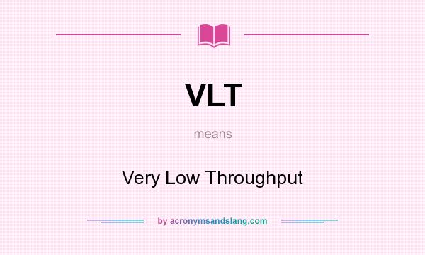 What does VLT mean? It stands for Very Low Throughput