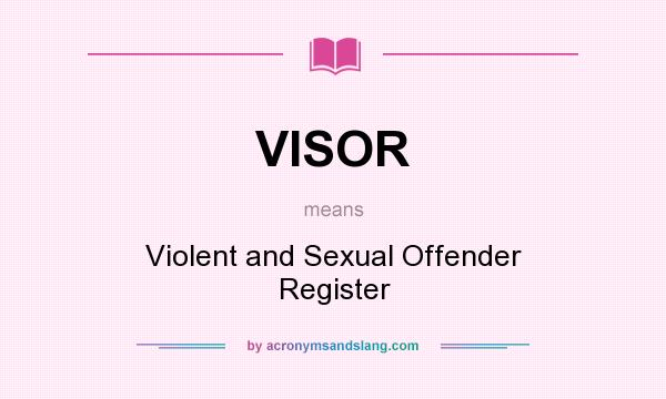 What does VISOR mean? It stands for Violent and Sexual Offender Register
