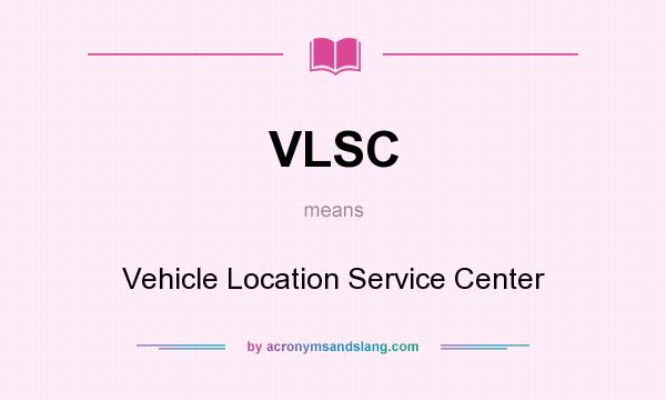What does VLSC mean? It stands for Vehicle Location Service Center