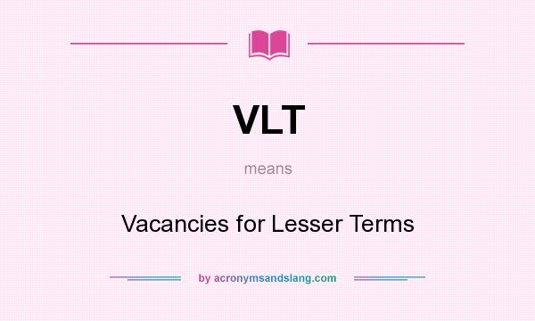 What does VLT mean? It stands for Vacancies for Lesser Terms