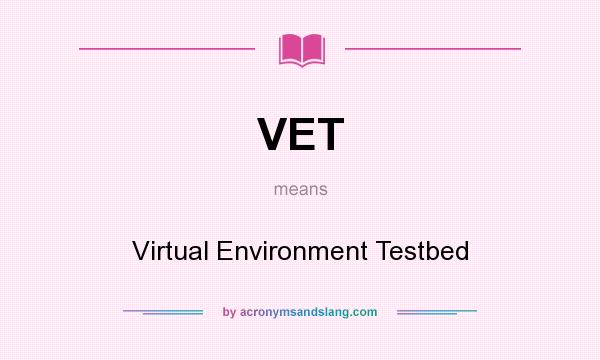 What does VET mean? It stands for Virtual Environment Testbed