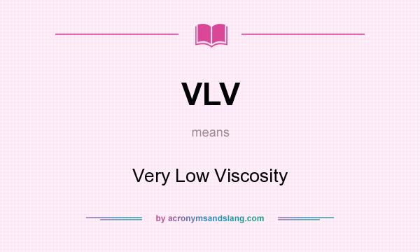 What does VLV mean? It stands for Very Low Viscosity