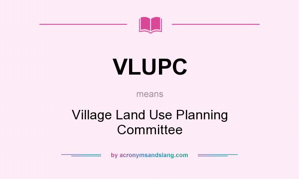 What does VLUPC mean? It stands for Village Land Use Planning Committee