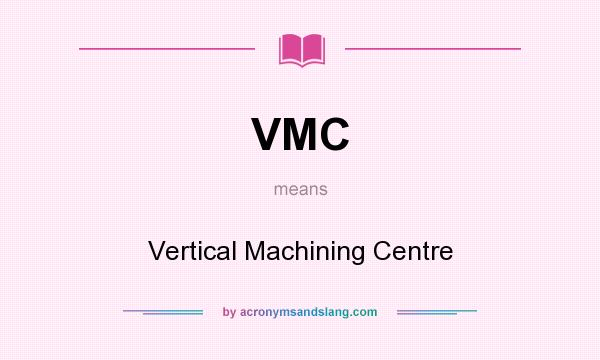 What does VMC mean? It stands for Vertical Machining Centre