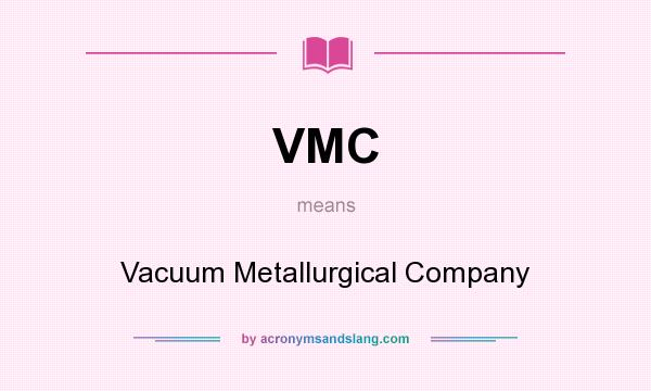 What does VMC mean? It stands for Vacuum Metallurgical Company