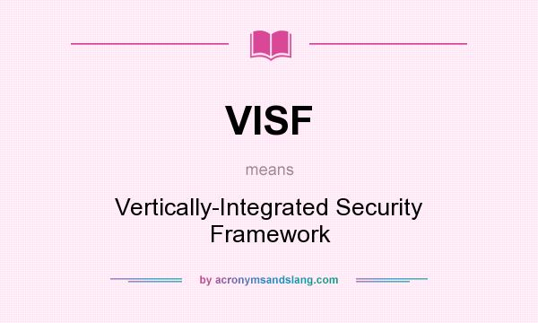 What does VISF mean? It stands for Vertically-Integrated Security Framework