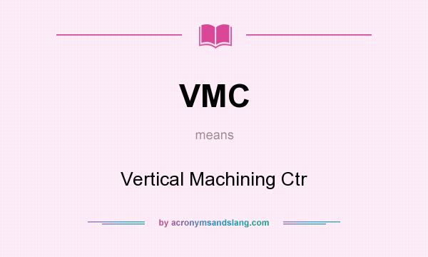 What does VMC mean? It stands for Vertical Machining Ctr