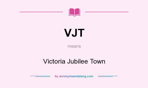 What does VJT mean? It stands for Victoria Jubilee Town