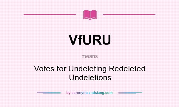 What does VfURU mean? It stands for Votes for Undeleting Redeleted Undeletions