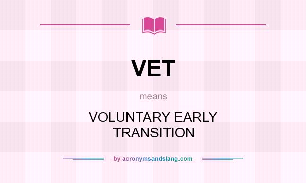 What does VET mean? It stands for VOLUNTARY EARLY TRANSITION