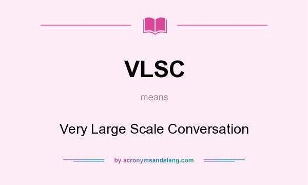 What does VLSC mean? It stands for Very Large Scale Conversation