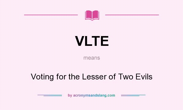 What does VLTE mean? It stands for Voting for the Lesser of Two Evils