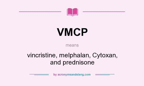 What does VMCP mean? It stands for vincristine, melphalan, Cytoxan, and prednisone