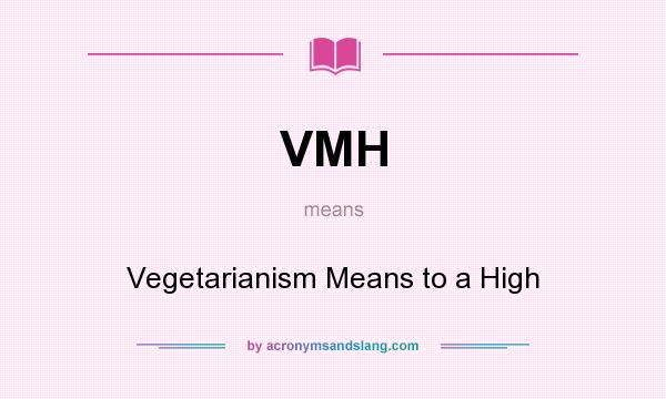 What does VMH mean? It stands for Vegetarianism Means to a High